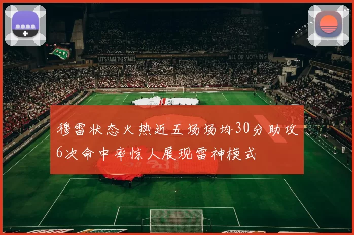穆雷状态火热近五场场均30分助攻6次命中率惊人展现雷神模式
