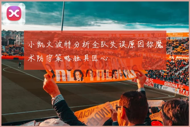 小凯文波特分析全队失误原因称魔术防守策略独具匠心
